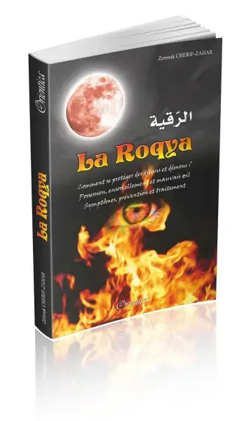 La Roqya : Comment se protéger des djinns et démons... Possession, ensorcellement et mauvais œil... Symptômes, prévention et traitement...